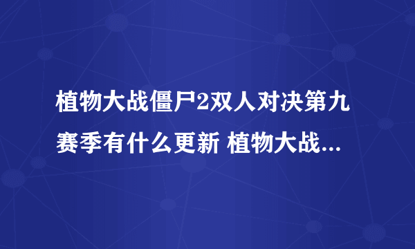 植物大战僵尸2双人对决第九赛季有什么更新 植物大战僵尸2双人对决第九赛季介绍