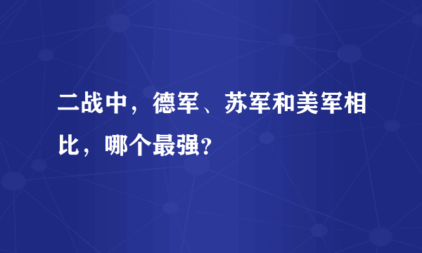 二战中，德军、苏军和美军相比，哪个最强？