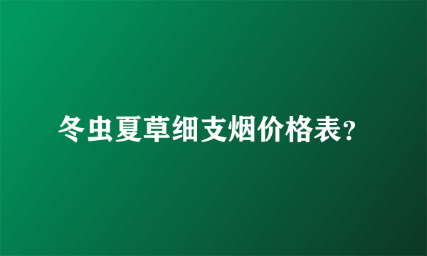 冬虫夏草细支烟价格表？