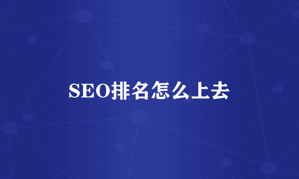 SEO排名怎么上去