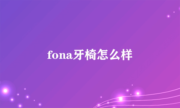 fona牙椅怎么样