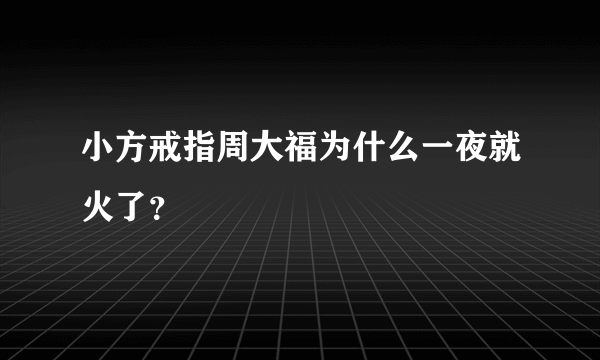 小方戒指周大福为什么一夜就火了？