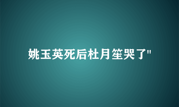 姚玉英死后杜月笙哭了