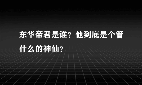 东华帝君是谁？他到底是个管什么的神仙？