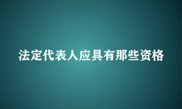 法定代表人应具有那些资格