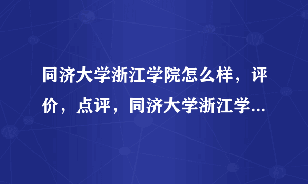 同济大学浙江学院怎么样，评价，点评，同济大学浙江学院好不好