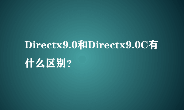 Directx9.0和Directx9.0C有什么区别？