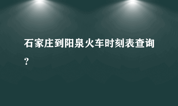 石家庄到阳泉火车时刻表查询？