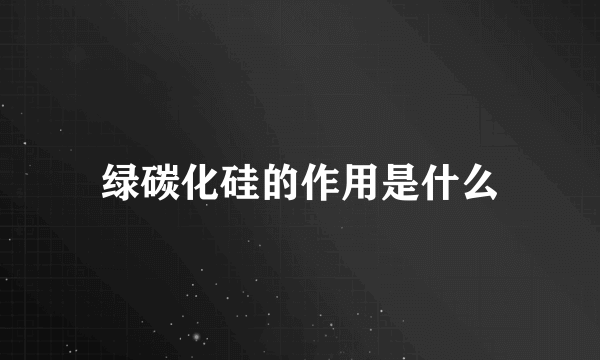 绿碳化硅的作用是什么