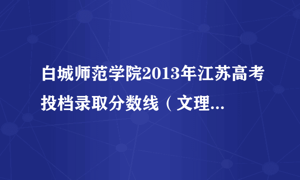 白城师范学院2013年江苏高考投档录取分数线（文理第二批）