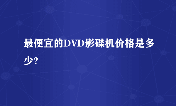 最便宜的DVD影碟机价格是多少?