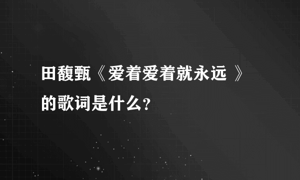 田馥甄《爱着爱着就永远 》的歌词是什么？