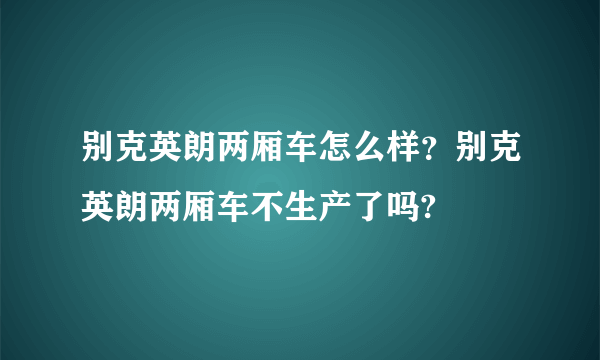 别克英朗两厢车怎么样？别克英朗两厢车不生产了吗?