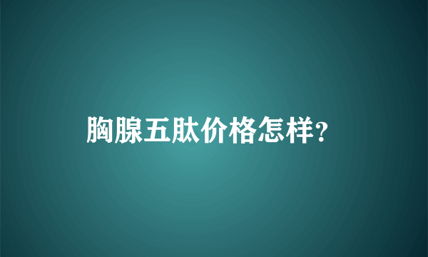 胸腺五肽价格怎样？