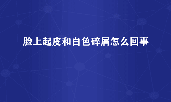 脸上起皮和白色碎屑怎么回事