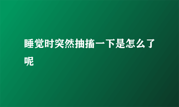 睡觉时突然抽搐一下是怎么了呢