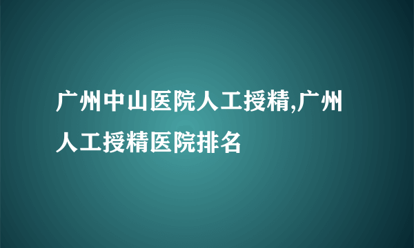 广州中山医院人工授精,广州人工授精医院排名