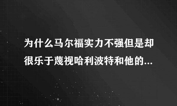 为什么马尔福实力不强但是却很乐于蔑视哈利波特和他的小伙伴儿呢？