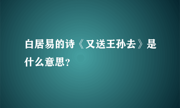 白居易的诗《又送王孙去》是什么意思？