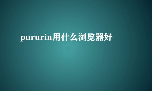 pururin用什么浏览器好