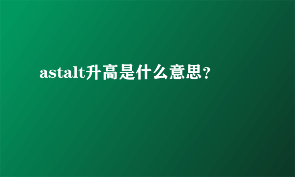 astalt升高是什么意思？