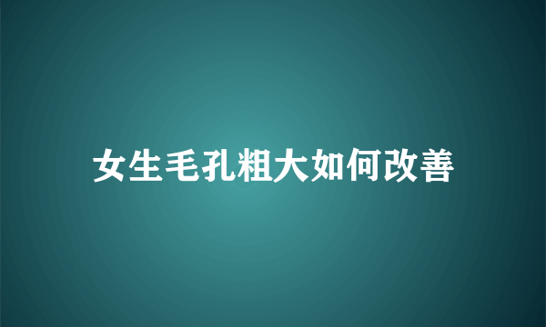 女生毛孔粗大如何改善