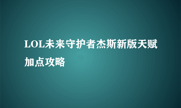 LOL未来守护者杰斯新版天赋加点攻略