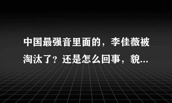 中国最强音里面的，李佳薇被淘汰了？还是怎么回事，貌似两期没看到她了