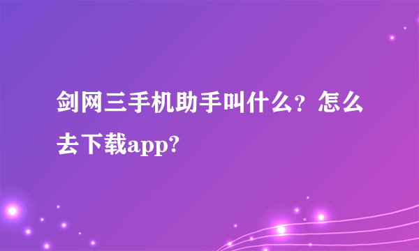 剑网三手机助手叫什么？怎么去下载app?