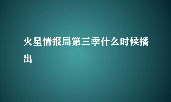 火星情报局第三季什么时候播出