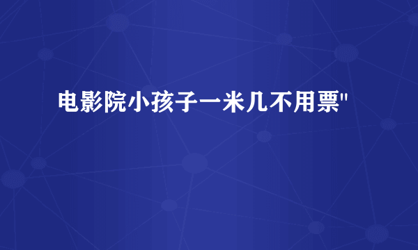 电影院小孩子一米几不用票