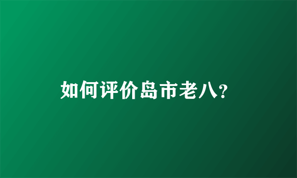 如何评价岛市老八？