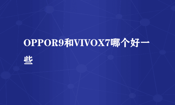 OPPOR9和VIVOX7哪个好一些