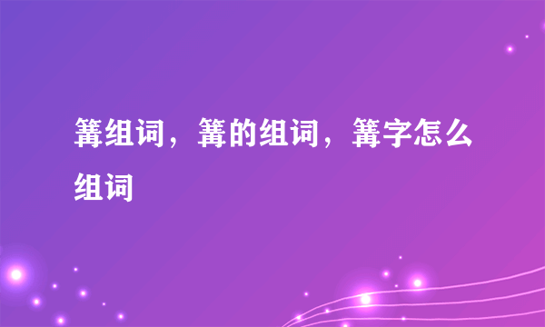 篝组词，篝的组词，篝字怎么组词