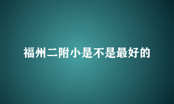 福州二附小是不是最好的