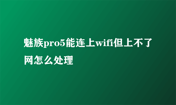 魅族pro5能连上wifi但上不了网怎么处理