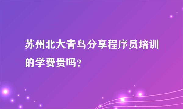 苏州北大青鸟分享程序员培训的学费贵吗？