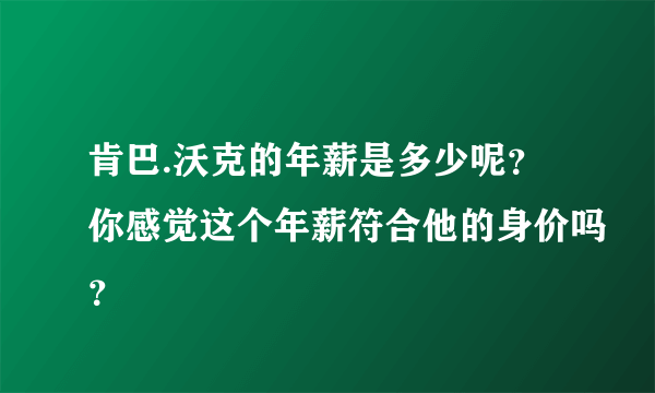 肯巴.沃克的年薪是多少呢？你感觉这个年薪符合他的身价吗？