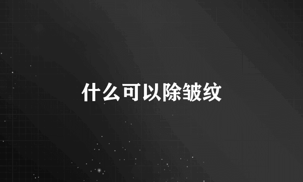 什么可以除皱纹