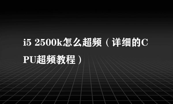 i5 2500k怎么超频（详细的CPU超频教程）