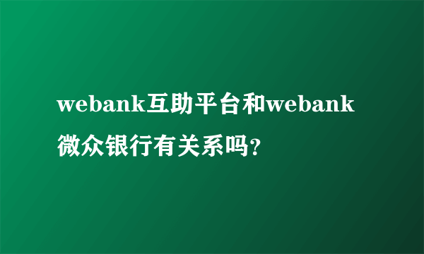 webank互助平台和webank微众银行有关系吗？