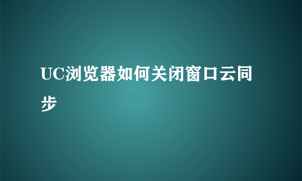 UC浏览器如何关闭窗口云同步