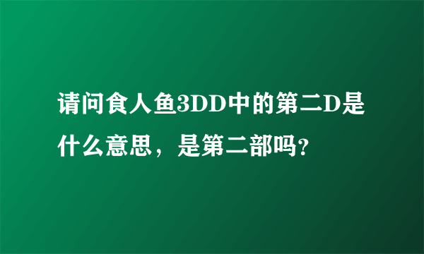 请问食人鱼3DD中的第二D是什么意思，是第二部吗？