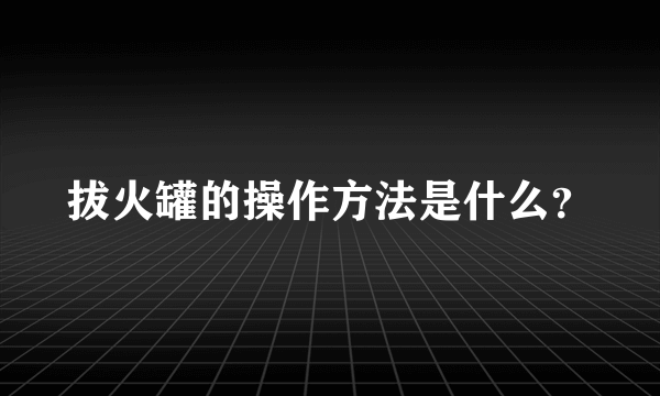 拔火罐的操作方法是什么？