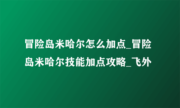 冒险岛米哈尔怎么加点_冒险岛米哈尔技能加点攻略_飞外