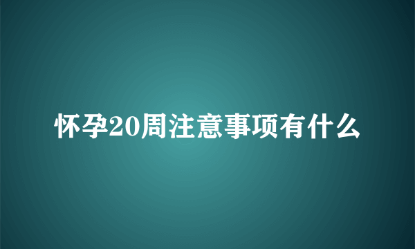 怀孕20周注意事项有什么