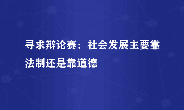 寻求辩论赛：社会发展主要靠法制还是靠道德