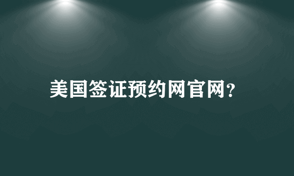 美国签证预约网官网？