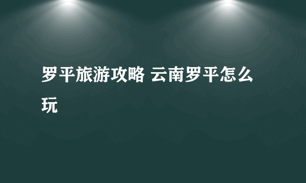 罗平旅游攻略 云南罗平怎么玩