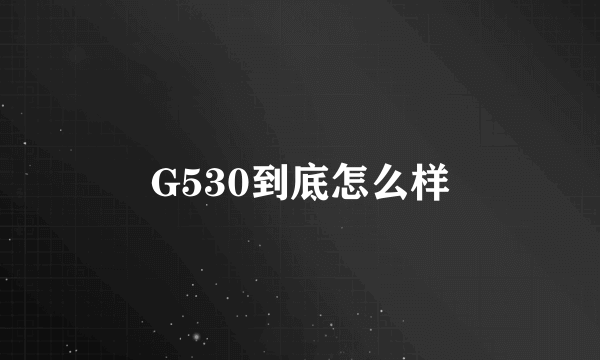 G530到底怎么样